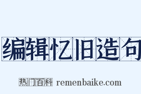 编辑忆旧造句是什么意思的图片